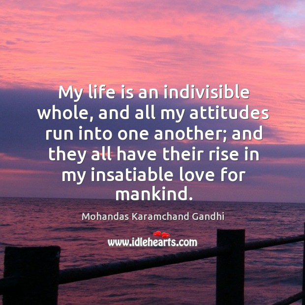 My life is an indivisible whole, and all my attitudes run into one another Life Quotes Image