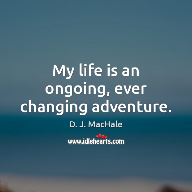 My life is an ongoing, ever changing adventure. D. J. MacHale Picture Quote