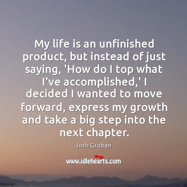 My life is an unfinished product, but instead of just saying, ‘How 
