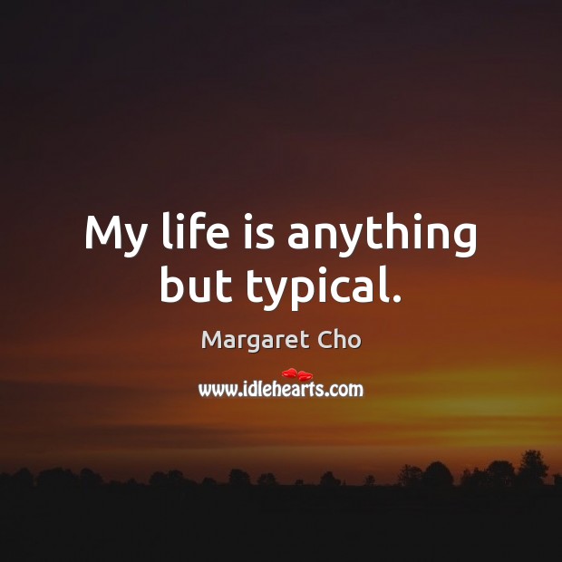 My life is anything but typical. Margaret Cho Picture Quote