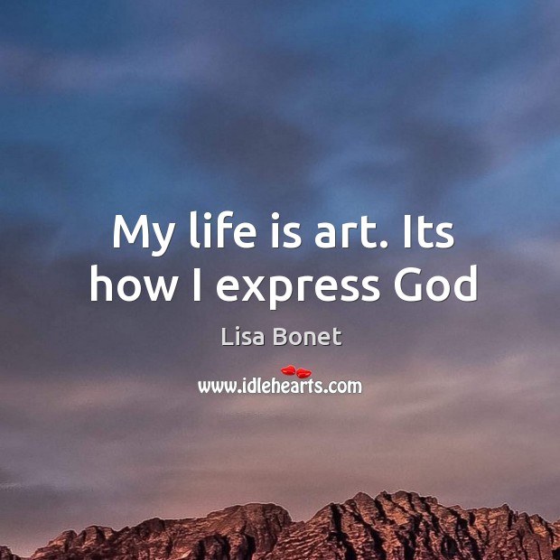 My life is art. Its how I express God Image