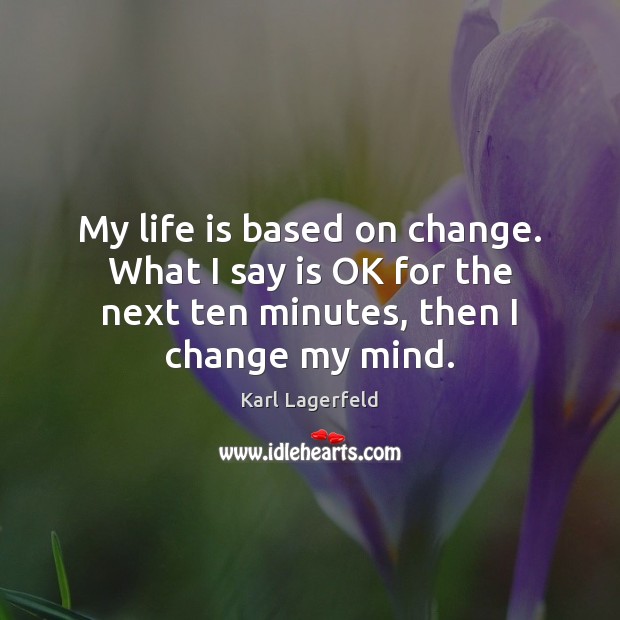My life is based on change. What I say is OK for Karl Lagerfeld Picture Quote