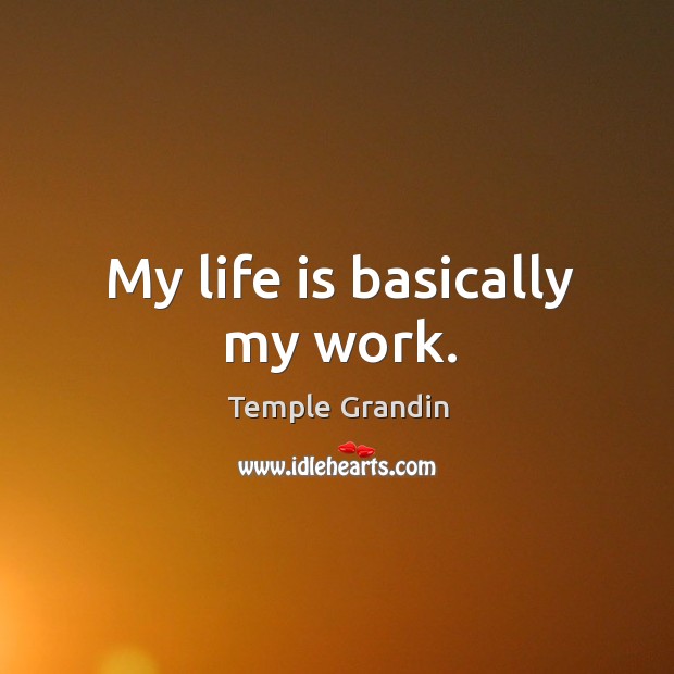 My life is basically my work. Temple Grandin Picture Quote