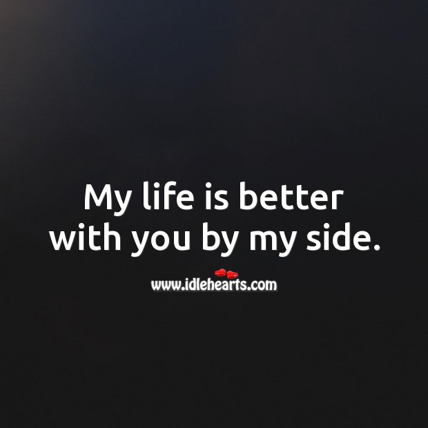My life is better with you by my side. Life Quotes Image