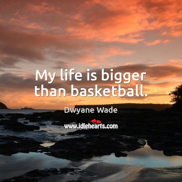 My life is bigger than basketball. Dwyane Wade Picture Quote