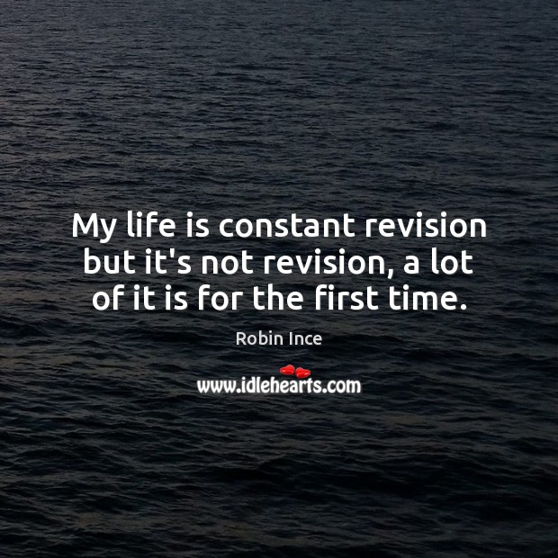My life is constant revision but it’s not revision, a lot of it is for the first time. Robin Ince Picture Quote