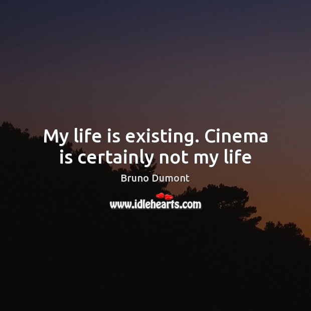 My life is existing. Cinema is certainly not my life Bruno Dumont Picture Quote