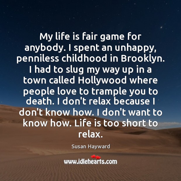 My life is fair game for anybody. I spent an unhappy, penniless Life is Too Short Quotes Image