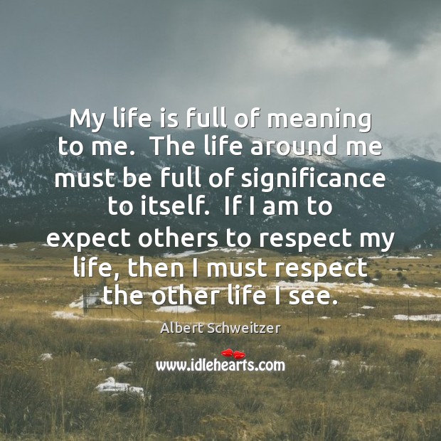 My life is full of meaning to me.  The life around me Albert Schweitzer Picture Quote