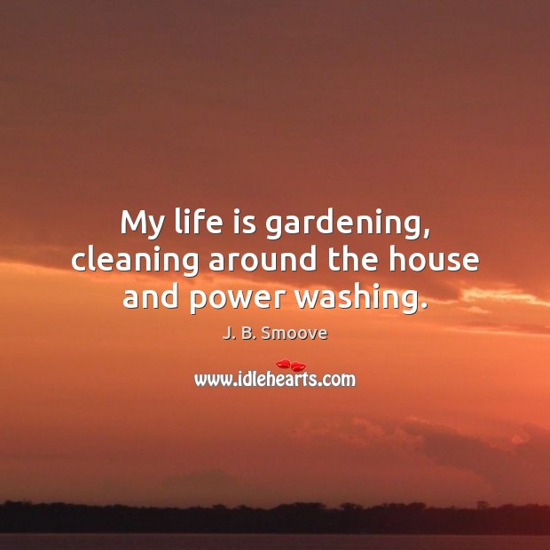My life is gardening, cleaning around the house and power washing. J. B. Smoove Picture Quote
