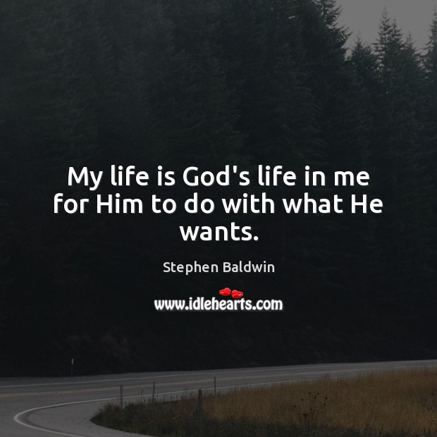 My life is God’s life in me for Him to do with what He wants. Stephen Baldwin Picture Quote