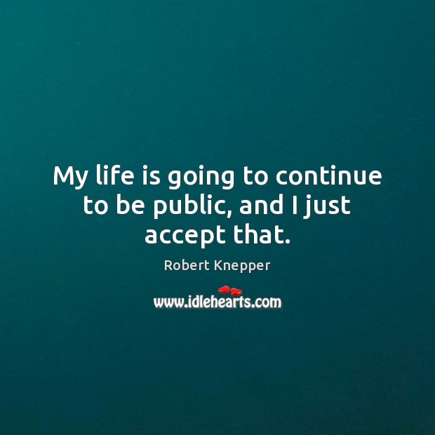 My life is going to continue to be public, and I just accept that. Robert Knepper Picture Quote