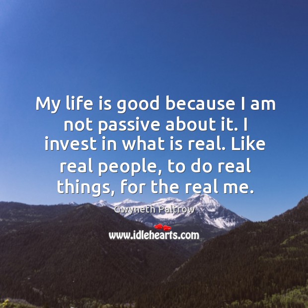 My life is good because I am not passive about it. I Gwyneth Paltrow Picture Quote