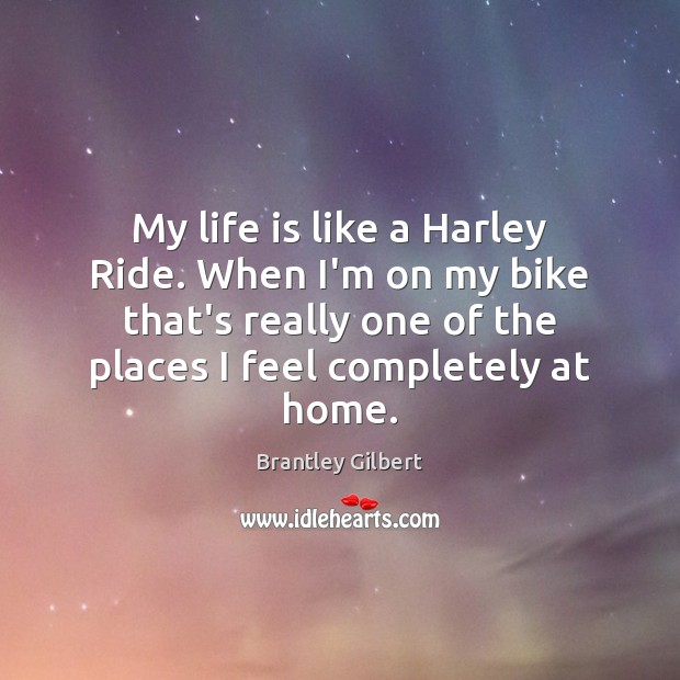 My life is like a Harley Ride. When I’m on my bike Brantley Gilbert Picture Quote