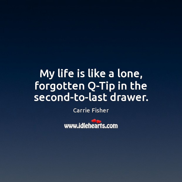 My life is like a lone, forgotten Q-Tip in the second-to-last drawer. Carrie Fisher Picture Quote