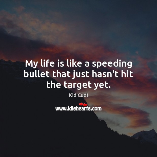 My life is like a speeding bullet that just hasn’t hit the target yet. Kid Cudi Picture Quote