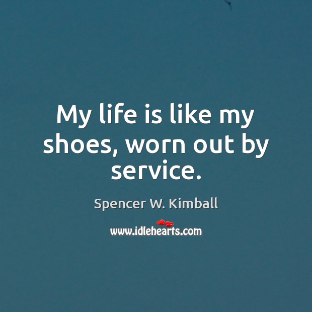 My life is like my shoes, worn out by service. Spencer W. Kimball Picture Quote