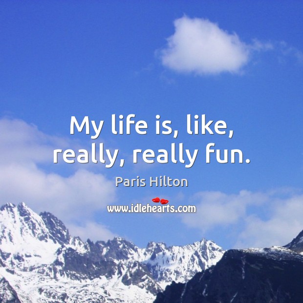 My life is, like, really, really fun. Paris Hilton Picture Quote