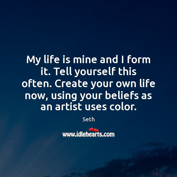 My life is mine and I form it. Tell yourself this often. Seth Picture Quote