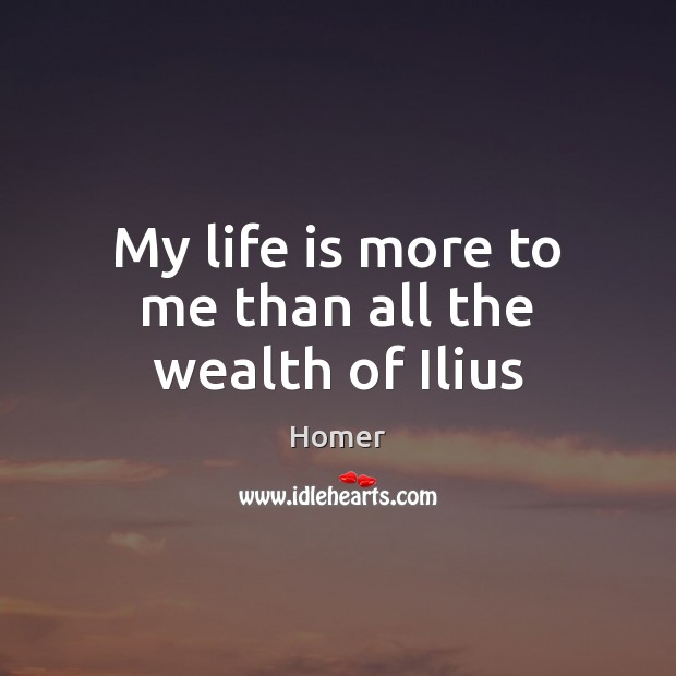 My life is more to me than all the wealth of Ilius Image