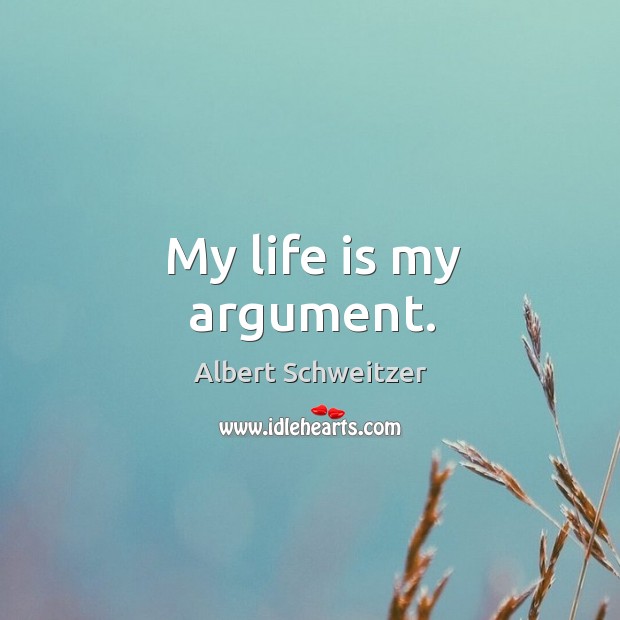 My life is my argument. Albert Schweitzer Picture Quote