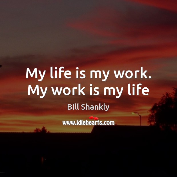 My life is my work. My work is my life Work Quotes Image