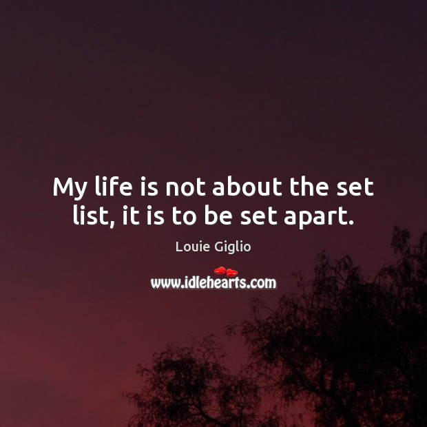 My life is not about the set list, it is to be set apart. Image