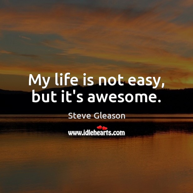 My life is not easy, but it’s awesome. Steve Gleason Picture Quote