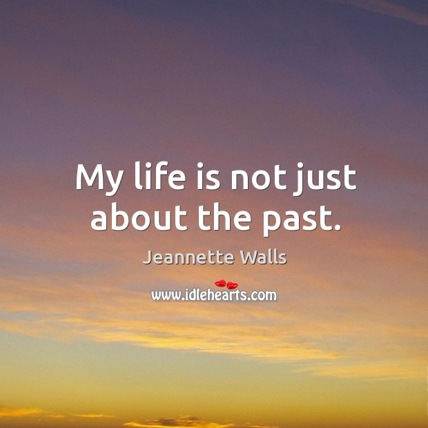 My life is not just about the past. Jeannette Walls Picture Quote