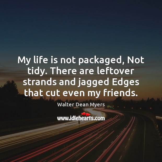 My life is not packaged, Not tidy. There are leftover strands and Walter Dean Myers Picture Quote