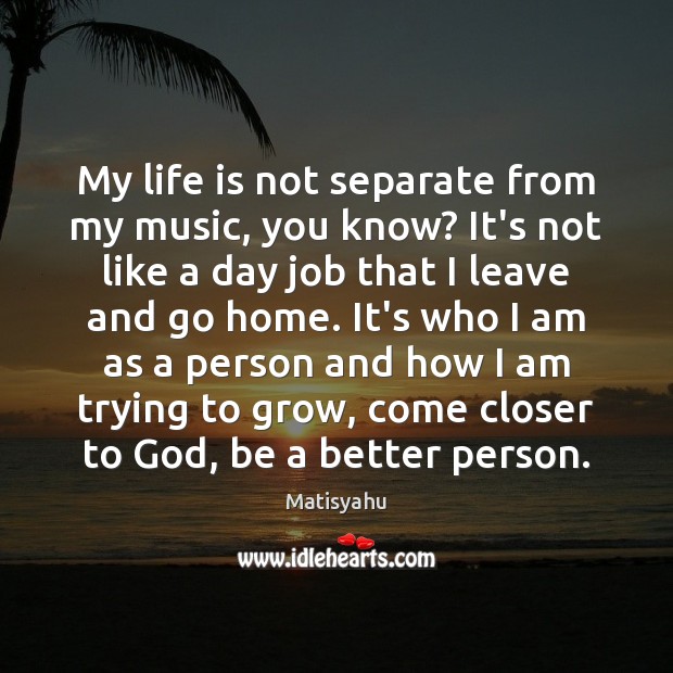 My life is not separate from my music, you know? It’s not Matisyahu Picture Quote