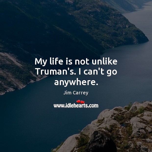 My life is not unlike Truman’s. I can’t go anywhere. Image