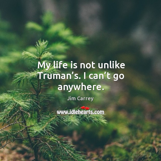 My life is not unlike truman’s. I can’t go anywhere. Jim Carrey Picture Quote