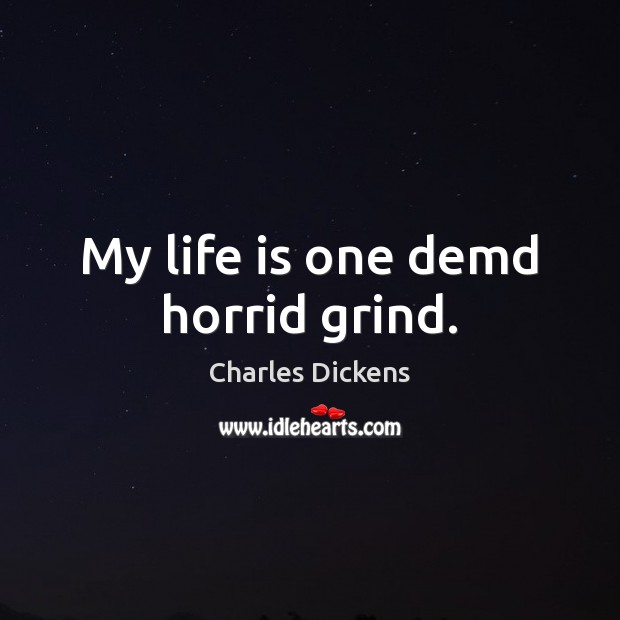 My life is one demd horrid grind. Image