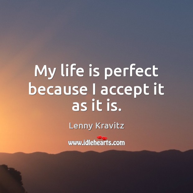 My life is perfect because I accept it as it is. Lenny Kravitz Picture Quote