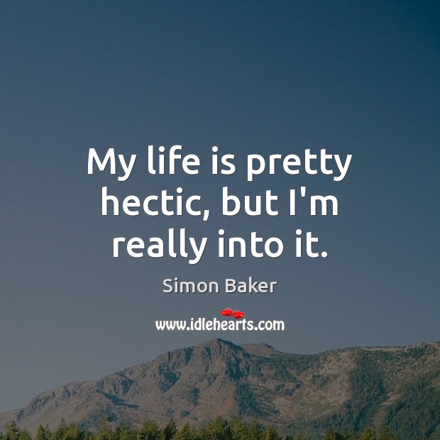 My life is pretty hectic, but I’m really into it. Simon Baker Picture Quote