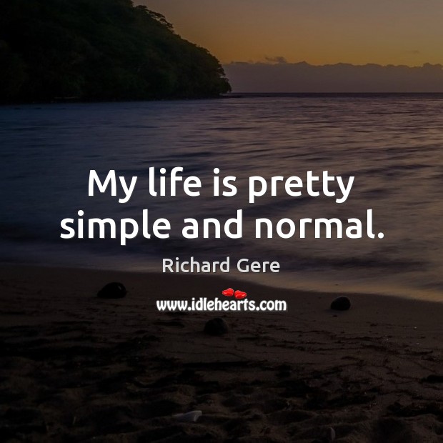 My life is pretty simple and normal. Richard Gere Picture Quote