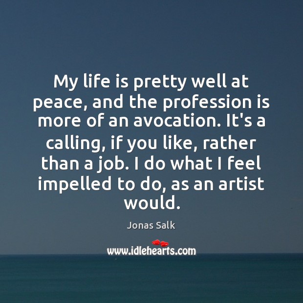 My life is pretty well at peace, and the profession is more Jonas Salk Picture Quote