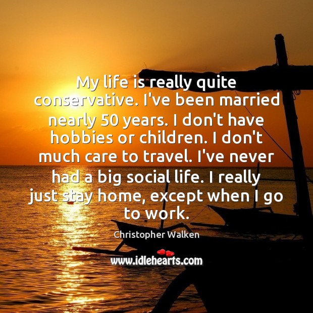 My life is really quite conservative. I’ve been married nearly 50 years. I Christopher Walken Picture Quote