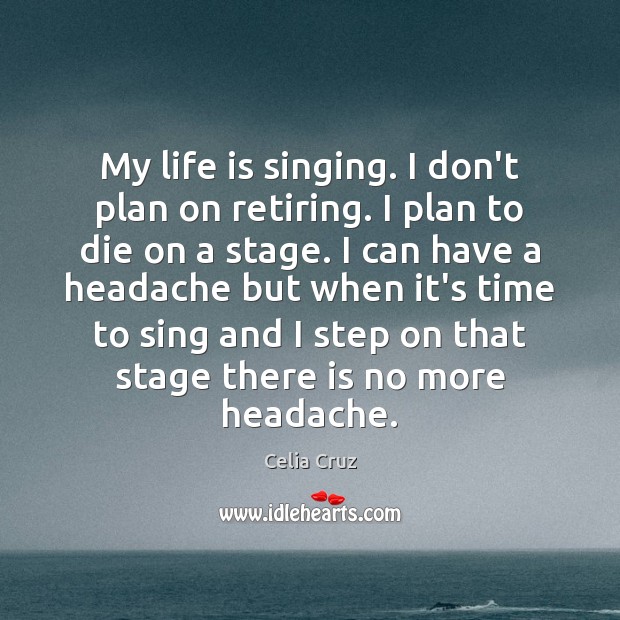 My life is singing. I don’t plan on retiring. I plan to Image