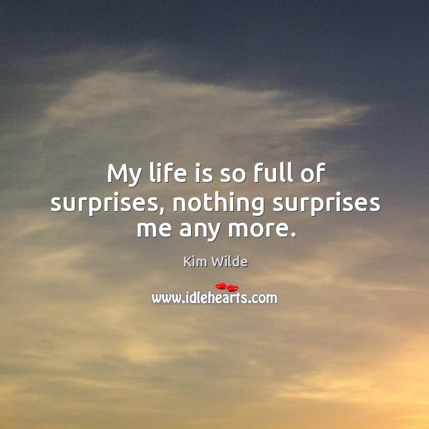 My life is so full of surprises, nothing surprises me any more. Kim Wilde Picture Quote