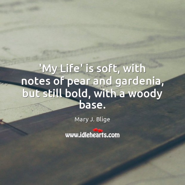 ‘My Life’ is soft, with notes of pear and gardenia, but still bold, with a woody base. Mary J. Blige Picture Quote