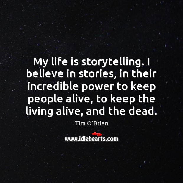 My life is storytelling. I believe in stories, in their incredible power Tim O’Brien Picture Quote