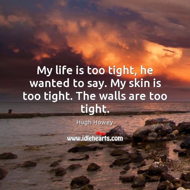 My life is too tight, he wanted to say. My skin is too tight. The walls are too tight. Hugh Howey Picture Quote