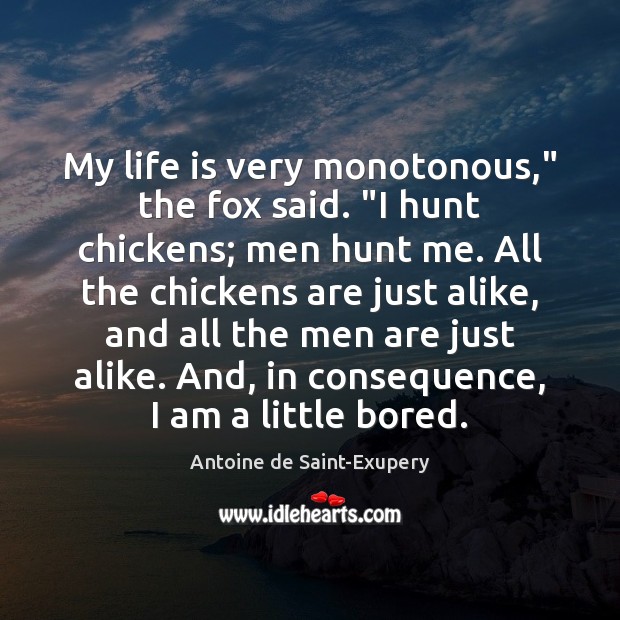 My life is very monotonous,” the fox said. “I hunt chickens; men Antoine de Saint-Exupery Picture Quote