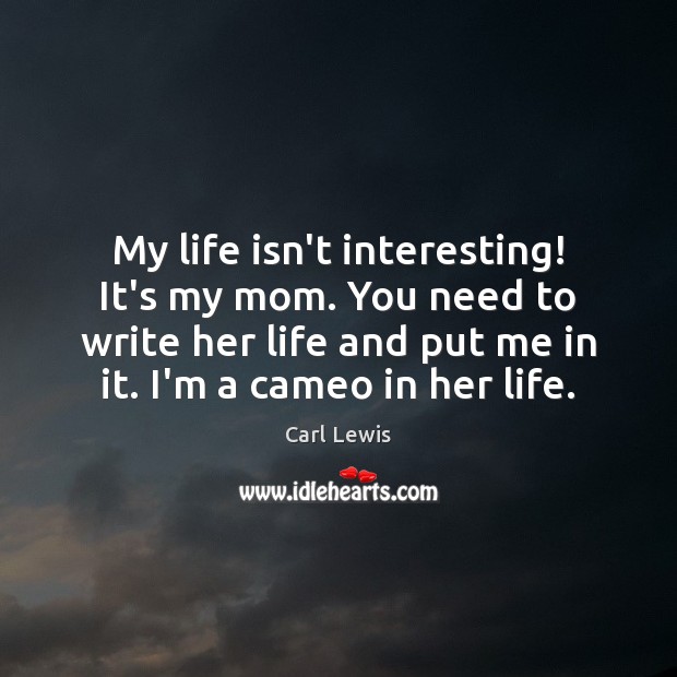 My life isn’t interesting! It’s my mom. You need to write her Carl Lewis Picture Quote