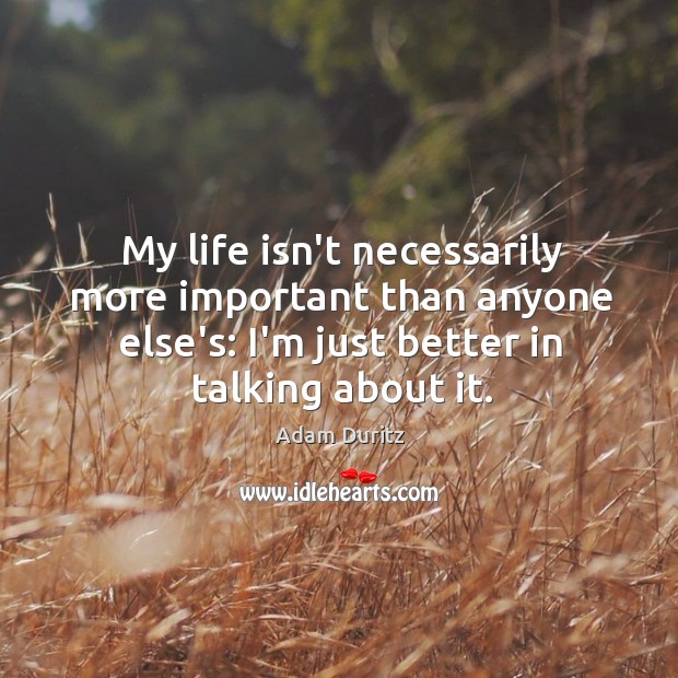 My life isn’t necessarily more important than anyone else’s: I’m just better Image