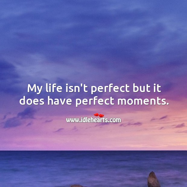 My life isn’t perfect but it does have perfect moments. Image