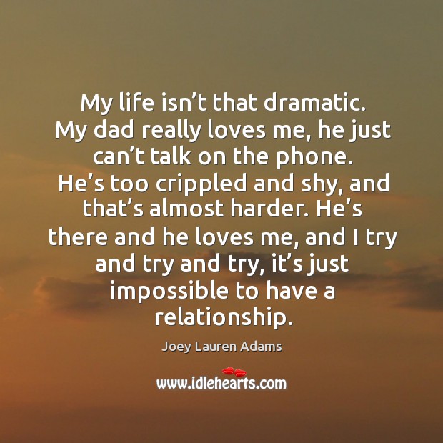 My life isn’t that dramatic. My dad really loves me, he just can’t talk on the phone. Joey Lauren Adams Picture Quote