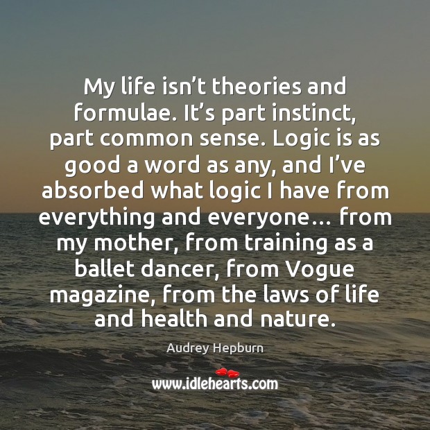 My life isn’t theories and formulae. It’s part instinct, part Logic Quotes Image